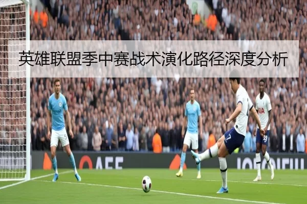 英雄联盟季中赛战术演化路径深度分析